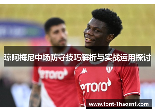 琼阿梅尼中场防守技巧解析与实战运用探讨 琼阿梅尼中场防守技巧解析与实战运用探讨