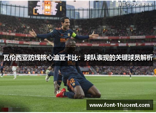 瓦伦西亚防线核心迪亚卡比:球队表现的关键球员解析 瓦伦西亚防线核心迪亚卡比:球队表现的关键球员解析