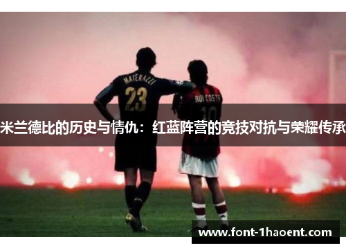 米兰德比的历史与情仇：红蓝阵营的竞技对抗与荣耀传承