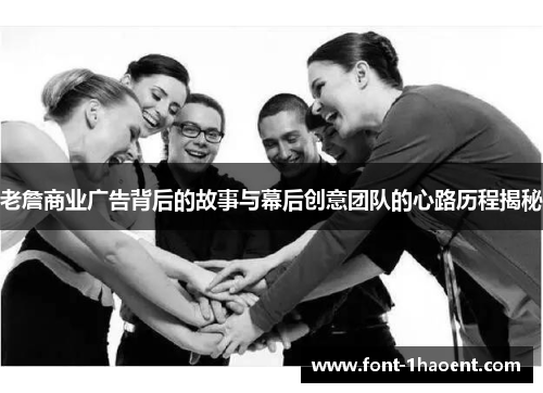 老詹商业广告背后的故事与幕后创意团队的心路历程揭秘 老詹商业广告背后的故事与幕后创意团队的心路历程揭秘