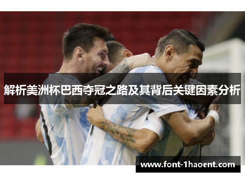 解析美洲杯巴西夺冠之路及其背后关键因素分析 解析美洲杯巴西夺冠之路及其背后关键因素分析