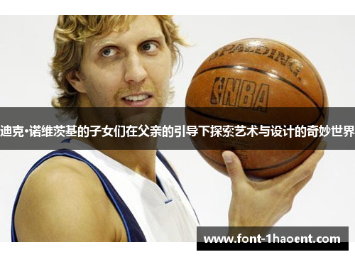 迪克·诺维茨基的子女们在父亲的引导下探索艺术与设计的奇妙世界