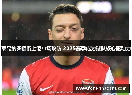 莱昂纳多领衔上港中场攻防 2025赛季成为球队核心驱动力 莱昂纳多领衔上港中场攻防 2025赛季成为球队核心驱动力
