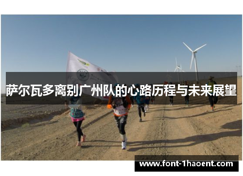 萨尔瓦多离别广州队的心路历程与未来展望 萨尔瓦多离别广州队的心路历程与未来展望