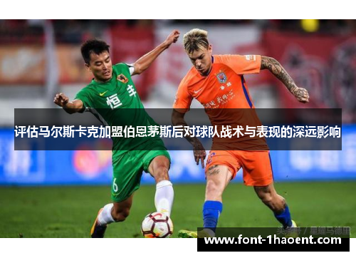 评估马尔斯卡克加盟伯恩茅斯后对球队战术与表现的深远影响 评估马尔斯卡克加盟伯恩茅斯后对球队战术与表现的深远影响