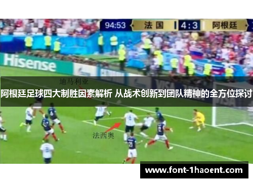 阿根廷足球四大制胜因素解析 从战术创新到团队精神的全方位探讨 阿根廷足球四大制胜因素解析 从战术创新到团队精神的全方位探讨