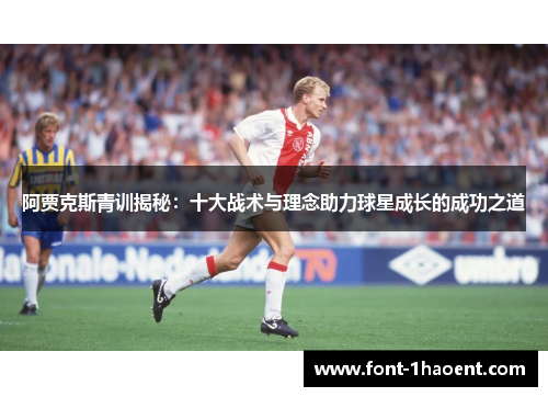 阿贾克斯青训揭秘:十大战术与理念助力球星成长的成功之道 阿贾克斯青训揭秘:十大战术与理念助力球星成长的成功之道