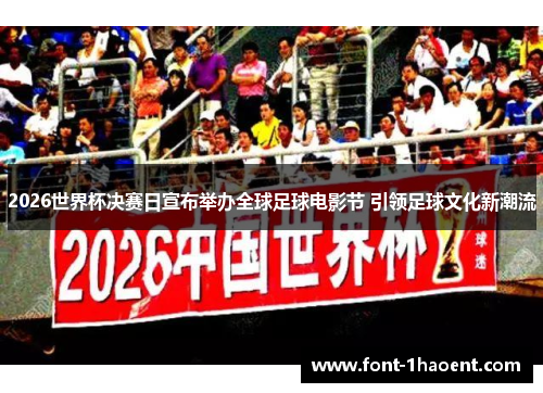 2026世界杯决赛日宣布举办全球足球电影节 引领足球文化新潮流 2026世界杯决赛日宣布举办全球足球电影节 引领足球文化新潮流