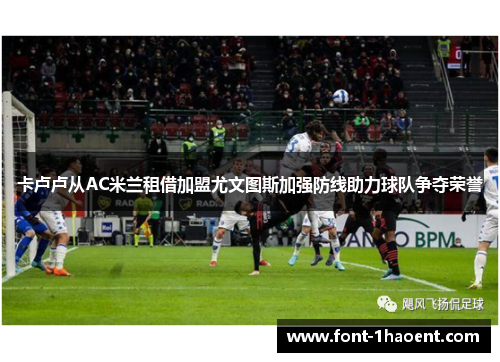 卡卢卢从AC米兰租借加盟尤文图斯加强防线助力球队争夺荣誉